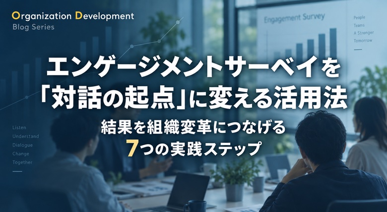 エンゲージメントサーベイを「対話の起点」に変える活用法｜結果を組織変革につなげる7つの実践ステップ