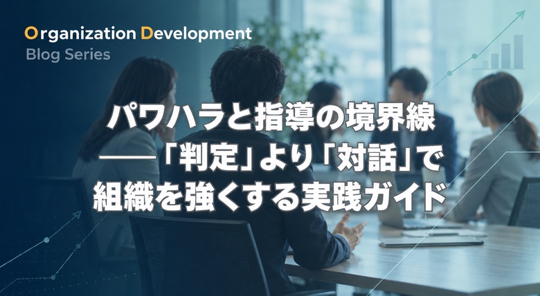 パワハラと指導の境界線──「判定」より「対話」で組織を強くする実践ガイド